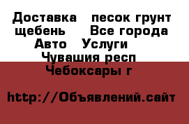 Доставка , песок грунт щебень . - Все города Авто » Услуги   . Чувашия респ.,Чебоксары г.